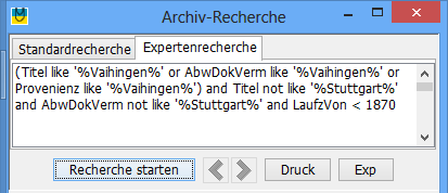 Expertenrecherchen Beispiel: (Titel like '%Vaihingen%' or Provenienz like '%Vaihingen%' or AbwDokVerm like '%Vaihingen%') and Titel not like '%Stuttgart%' and Provenienz not like '%Stuttgart%' and AbwDokVerm not like '%Stuttgart%' and LaufzVon < 1870